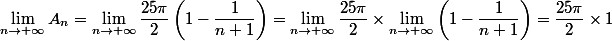 \displaystyle \lim_{n\to +\infty}A_n=\lim_{n\to +\infty}\dfrac{25\pi}{2}\left(1-\dfrac{1}{n+1}\right)=\lim_{n\to+\infty}\dfrac{25\pi}{2}\times \lim_{n\to +\infty} \left(1-\dfrac{1}{n+1}\right)=\dfrac{25\pi}{2}\times 1